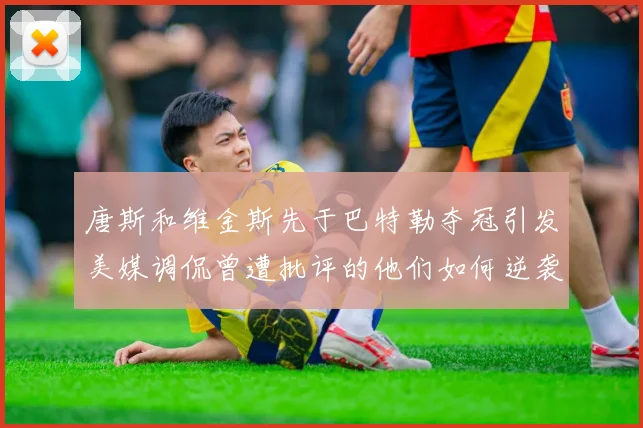 唐斯和维金斯先于巴特勒夺冠引发美媒调侃曾遭批评的他们如何逆袭
