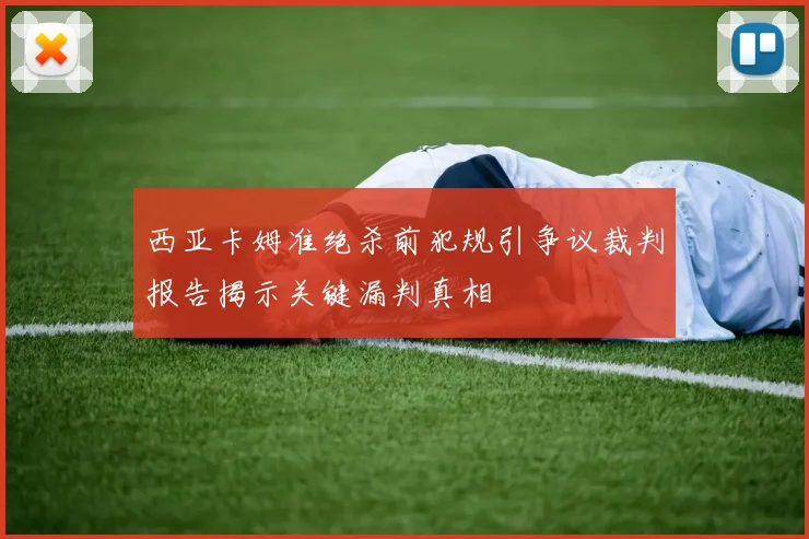 西亚卡姆准绝杀前犯规引争议裁判报告揭示关键漏判真相