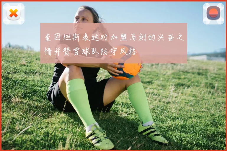 奎因坦斯表达对加盟马刺的兴奋之情并赞赏球队防守风格