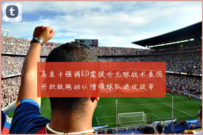 乌度卡强调KD需提升无球战术表现并积极跑动以增强球队进攻效率